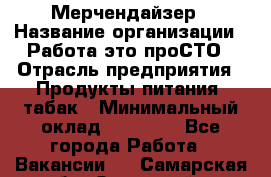 Мерчендайзер › Название организации ­ Работа-это проСТО › Отрасль предприятия ­ Продукты питания, табак › Минимальный оклад ­ 41 000 - Все города Работа » Вакансии   . Самарская обл.,Отрадный г.